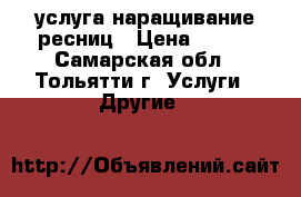  услуга наращивание ресниц › Цена ­ 700 - Самарская обл., Тольятти г. Услуги » Другие   